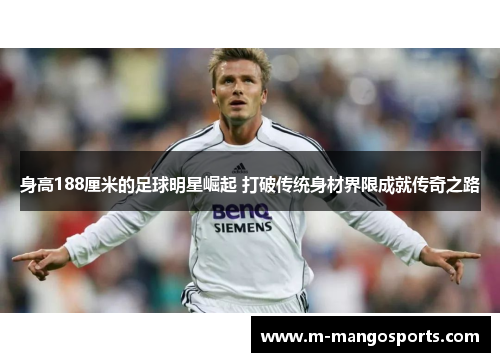 身高188厘米的足球明星崛起 打破传统身材界限成就传奇之路