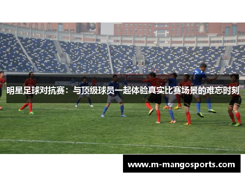 明星足球对抗赛：与顶级球员一起体验真实比赛场景的难忘时刻