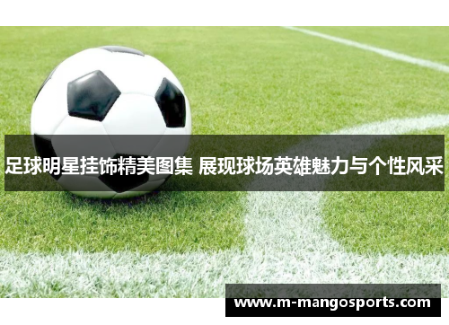 足球明星挂饰精美图集 展现球场英雄魅力与个性风采