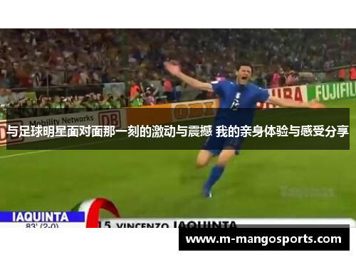 与足球明星面对面那一刻的激动与震撼 我的亲身体验与感受分享