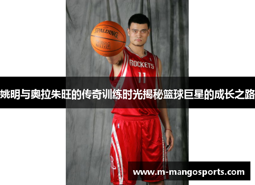 姚明与奥拉朱旺的传奇训练时光揭秘篮球巨星的成长之路