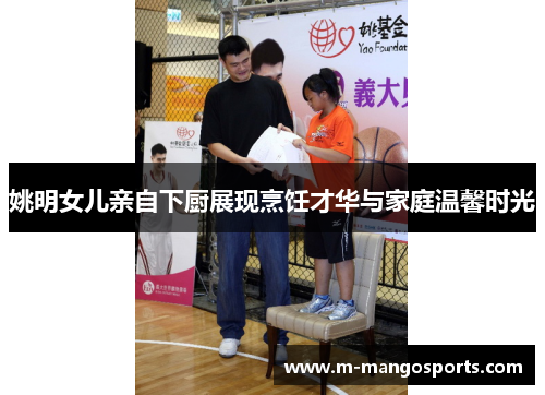 姚明女儿亲自下厨展现烹饪才华与家庭温馨时光