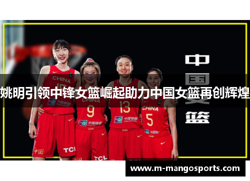 姚明引领中锋女篮崛起助力中国女篮再创辉煌