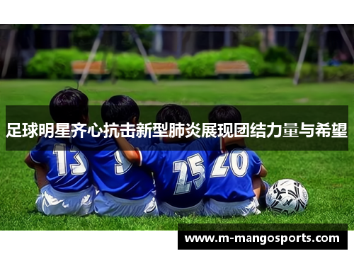 足球明星齐心抗击新型肺炎展现团结力量与希望