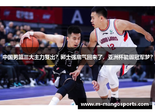 中国男篮三大主力复出？郭士强底气回来了，亚洲杯能圆冠军梦？