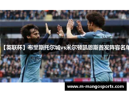 【英联杯】布里斯托尔城vs米尔顿凯恩斯首发阵容名单